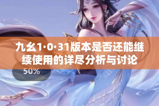 九幺1·0·31版本是否还能继续使用的详尽分析与讨论