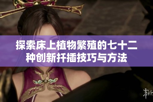 探索床上植物繁殖的七十二种创新扦插技巧与方法