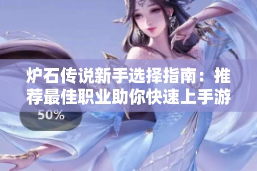 炉石传说新手选择指南：推荐最佳职业助你快速上手游戏技巧与策略