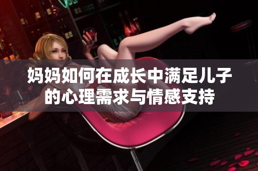 妈妈如何在成长中满足儿子的心理需求与情感支持