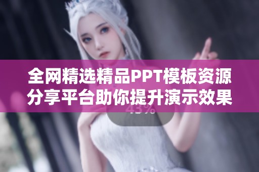 全网精选精品PPT模板资源分享平台助你提升演示效果