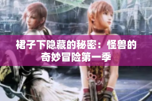 裙子下隐藏的秘密：怪兽的奇妙冒险第一季