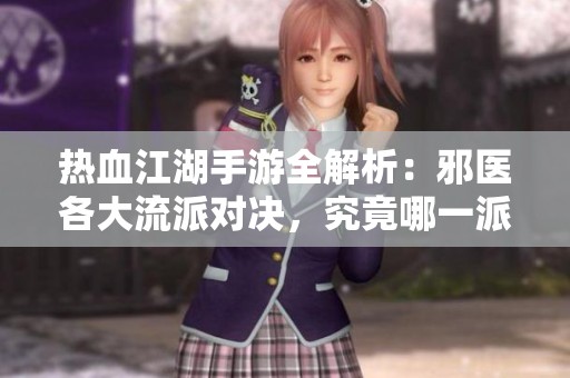 热血江湖手游全解析：邪医各大流派对决，究竟哪一派才是真正的强者