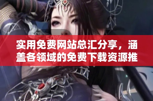 实用免费网站总汇分享，涵盖各领域的免费下载资源推荐