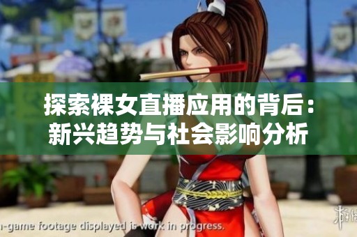 探索裸女直播应用的背后：新兴趋势与社会影响分析