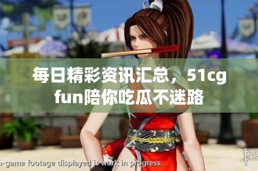 每日精彩资讯汇总，51cgfun陪你吃瓜不迷路