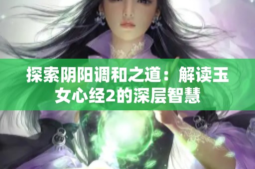 探索阴阳调和之道：解读玉女心经2的深层智慧
