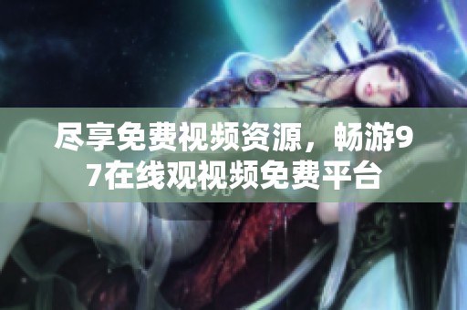 尽享免费视频资源，畅游97在线观视频免费平台