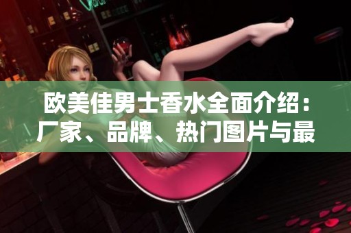 欧美佳男士香水全面介绍：厂家、品牌、热门图片与最新讨论一网打尽