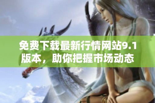 免费下载最新行情网站9.1版本，助你把握市场动态