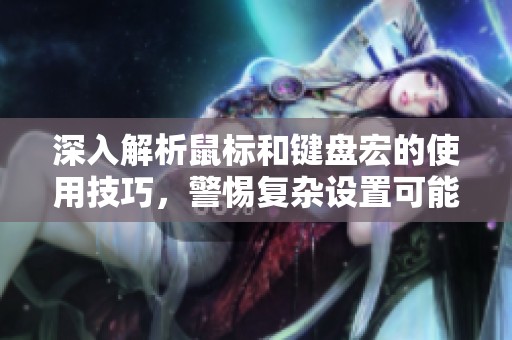 深入解析鼠标和键盘宏的使用技巧，警惕复杂设置可能导致的封号风险与影响