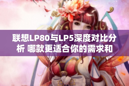 联想LP80与LP5深度对比分析 哪款更适合你的需求和使用场景