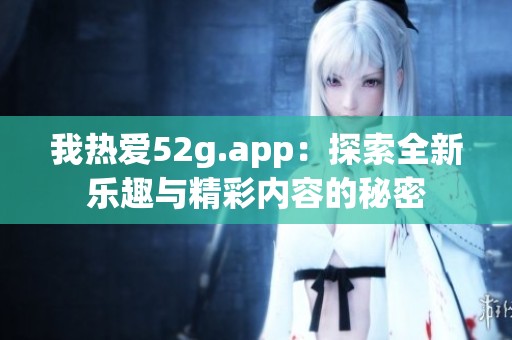 我热爱52g.app：探索全新乐趣与精彩内容的秘密