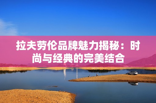拉夫劳伦品牌魅力揭秘：时尚与经典的完美结合