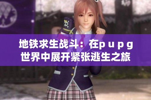 地铁求生战斗：在p u p g世界中展开紧张逃生之旅