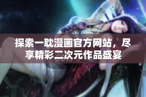 探索一耽漫画官方网站，尽享精彩二次元作品盛宴