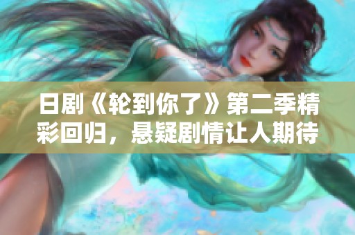 日剧《轮到你了》第二季精彩回归，悬疑剧情让人期待