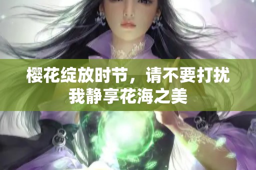 樱花绽放时节，请不要打扰我静享花海之美