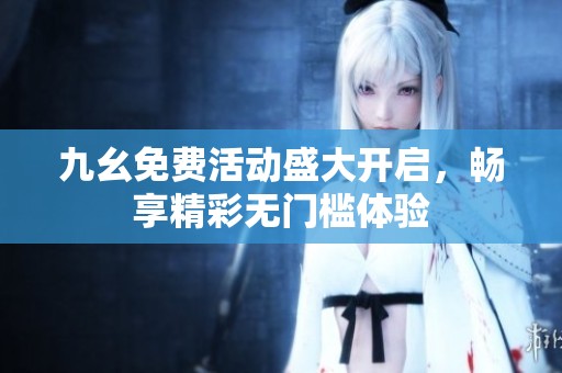 九幺免费活动盛大开启，畅享精彩无门槛体验