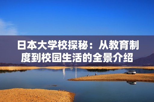 日本大学校探秘：从教育制度到校园生活的全景介绍