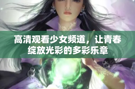 高清观看少女频道，让青春绽放光彩的多彩乐章
