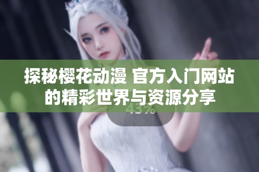 探秘樱花动漫 官方入门网站的精彩世界与资源分享