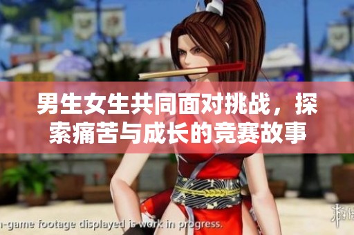 男生女生共同面对挑战，探索痛苦与成长的竞赛故事