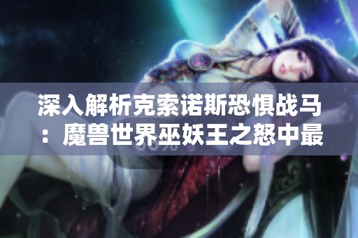 深入解析克索诺斯恐惧战马：魔兽世界巫妖王之怒中最具魅力的坐骑揭秘