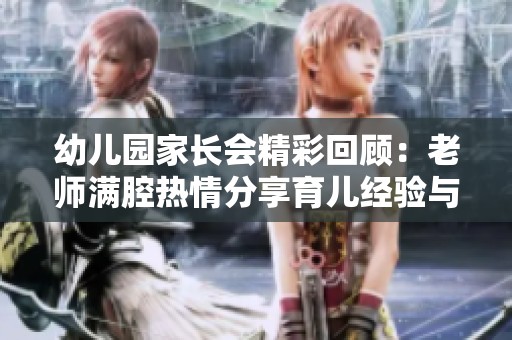 幼儿园家长会精彩回顾：老师满腔热情分享育儿经验与见解