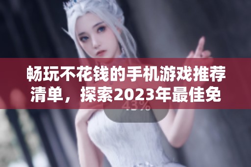 畅玩不花钱的手机游戏推荐清单，探索2023年最佳免费手游排行榜