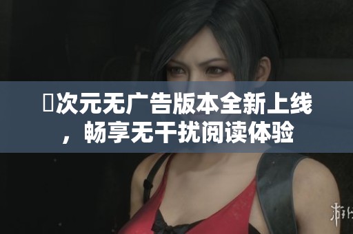 囧次元无广告版本全新上线，畅享无干扰阅读体验