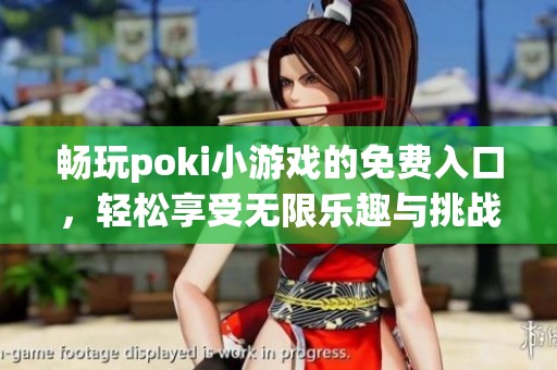 畅玩poki小游戏的免费入口，轻松享受无限乐趣与挑战