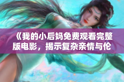 《我的小后妈免费观看完整版电影，揭示复杂亲情与伦理关系》