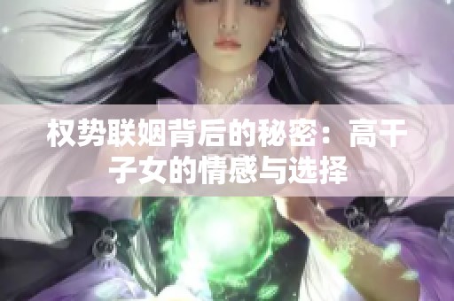 权势联姻背后的秘密：高干子女的情感与选择