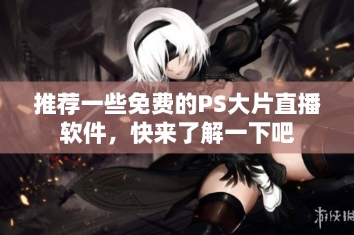 推荐一些免费的PS大片直播软件，快来了解一下吧