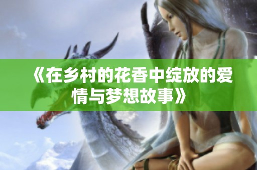 《在乡村的花香中绽放的爱情与梦想故事》