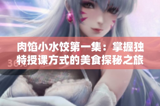 肉馅小水饺第一集：掌握独特授课方式的美食探秘之旅