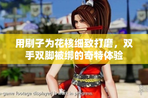 用刷子为花核细致打磨，双手双脚被绑的奇特体验