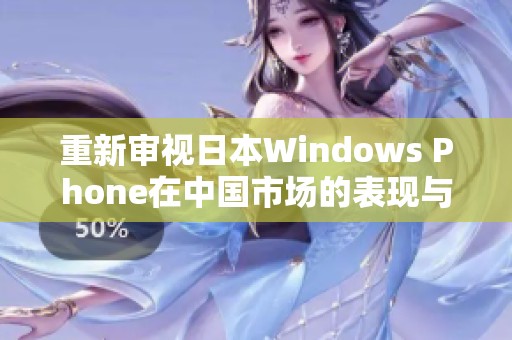 重新审视日本Windows Phone在中国市场的表现与未来发展潜力