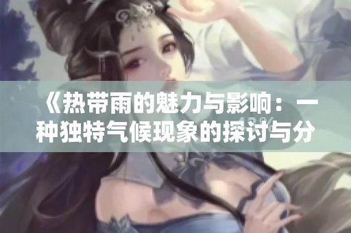 《热带雨的魅力与影响：一种独特气候现象的探讨与分析》