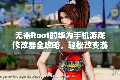 无需Root的华为手机游戏修改器全攻略，轻松改变游戏体验的秘密分享