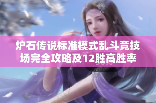炉石传说标准模式乱斗竞技场完全攻略及12胜高胜率卡组推荐分享