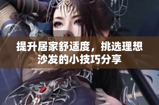 提升居家舒适度，挑选理想沙发的小技巧分享