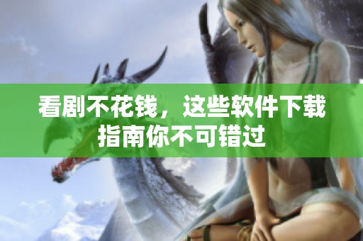 看剧不花钱，这些软件下载指南你不可错过