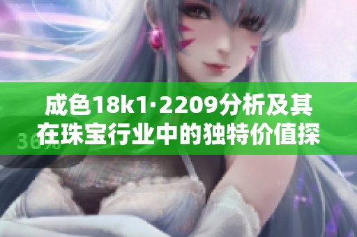 成色18k1·2209分析及其在珠宝行业中的独特价值探讨