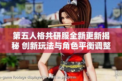 第五人格共研服全新更新揭秘 创新玩法与角色平衡调整引领游戏体验新潮流