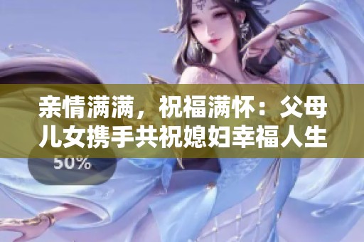 亲情满满，祝福满怀：父母儿女携手共祝媳妇幸福人生