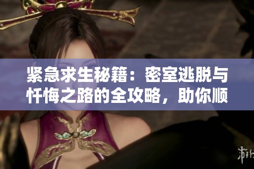 紧急求生秘籍：密室逃脱与忏悔之路的全攻略，助你顺利逃出生天！