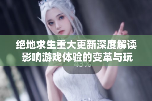 绝地求生重大更新深度解读 影响游戏体验的变革与玩家互动新模式