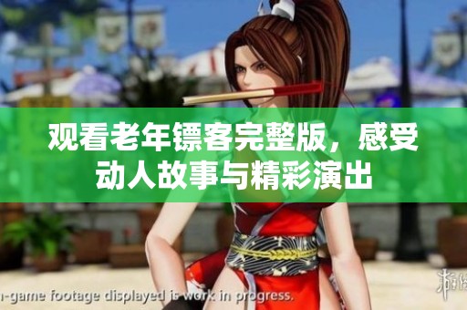 观看老年镖客完整版，感受动人故事与精彩演出